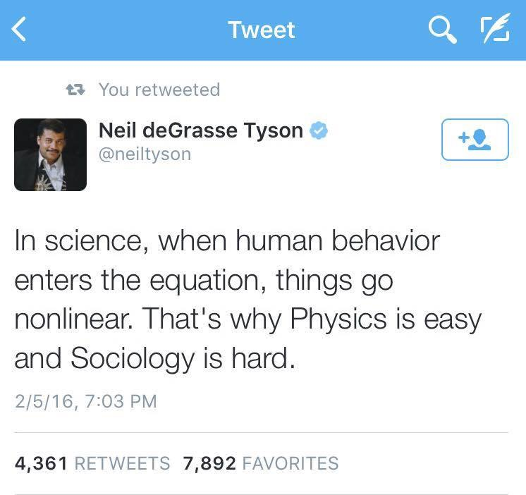 Tweet from Neil deGrasse Tyson: In science, when human behavior enters the equation, things go nonlinear. That's why Physics is easy and Sociology is hard.
