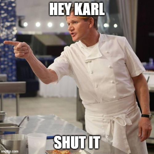 Gordon Ramsay meme: HEY KARL, SHUT IT.